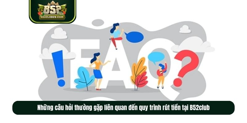 Những câu hỏi thường gặp liên quan đến quy trình rút tiền tại B52club